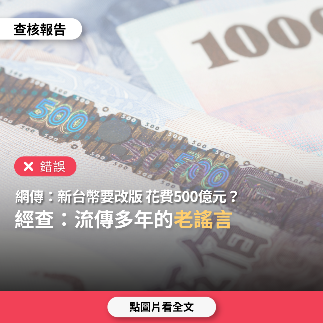 【錯誤】網傳「趕快用力傳，否則來不及，台幣改版需花費500億元」？